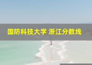 国防科技大学 浙江分数线